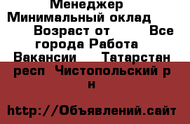 Менеджер › Минимальный оклад ­ 8 000 › Возраст от ­ 18 - Все города Работа » Вакансии   . Татарстан респ.,Чистопольский р-н